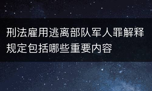 刑法雇用逃离部队军人罪解释规定包括哪些重要内容