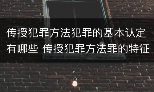 传授犯罪方法犯罪的基本认定有哪些 传授犯罪方法罪的特征是什么