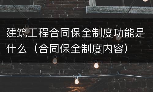 建筑工程合同保全制度功能是什么（合同保全制度内容）