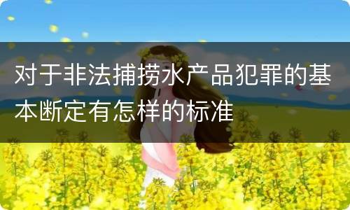 对于非法捕捞水产品犯罪的基本断定有怎样的标准