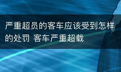 严重超员的客车应该受到怎样的处罚 客车严重超载