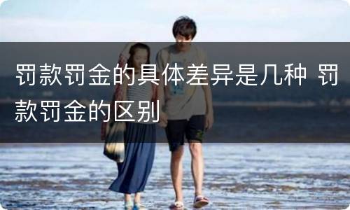 罚款罚金的具体差异是几种 罚款罚金的区别