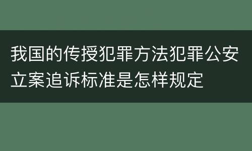 我国的传授犯罪方法犯罪公安立案追诉标准是怎样规定