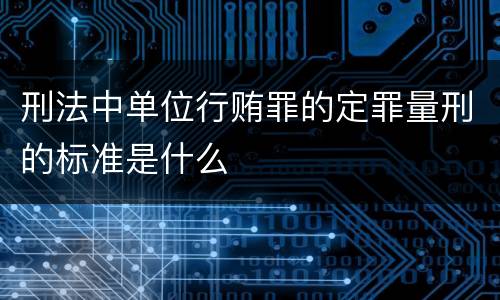 刑法中单位行贿罪的定罪量刑的标准是什么