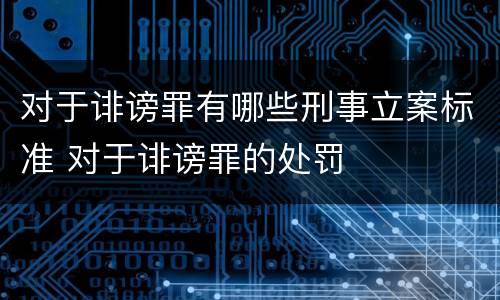 对于诽谤罪有哪些刑事立案标准 对于诽谤罪的处罚