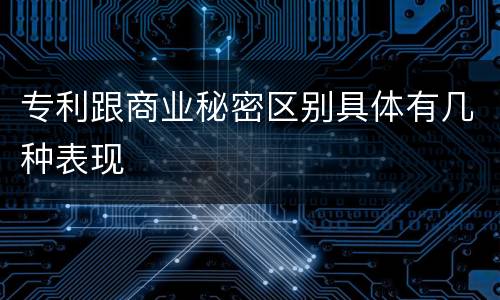 专利跟商业秘密区别具体有几种表现