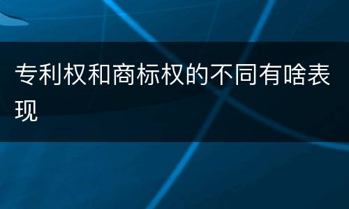 专利权和商标权的不同有啥表现