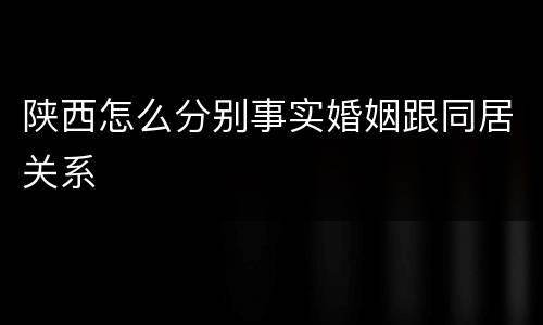 陕西怎么分别事实婚姻跟同居关系