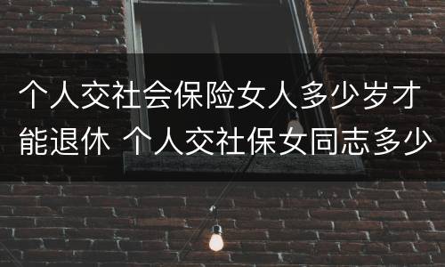 个人交社会保险女人多少岁才能退休 个人交社保女同志多少岁退休