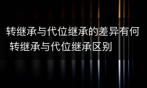转继承与代位继承的差异有何 转继承与代位继承区别
