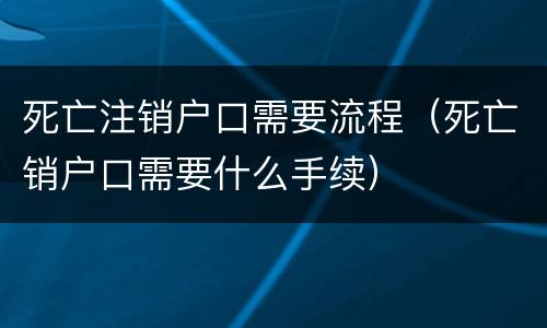 死亡注销户口需要流程（死亡销户口需要什么手续）