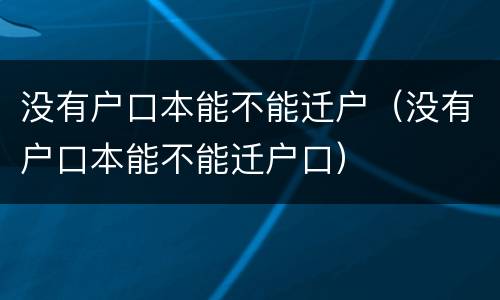 没有户口本能不能迁户（没有户口本能不能迁户口）