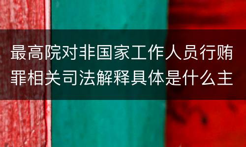 最高院对非国家工作人员行贿罪相关司法解释具体是什么主要规定