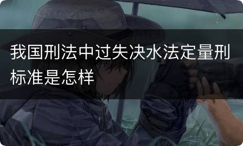 我国刑法中过失决水法定量刑标准是怎样