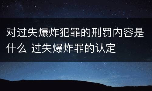 对过失爆炸犯罪的刑罚内容是什么 过失爆炸罪的认定