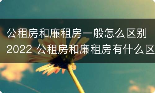 公租房和廉租房一般怎么区别2022 公租房和廉租房有什么区