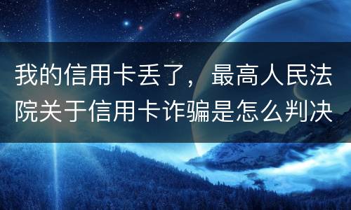 我的信用卡丢了，最高人民法院关于信用卡诈骗是怎么判决的