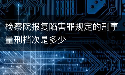 检察院报复陷害罪规定的刑事量刑档次是多少