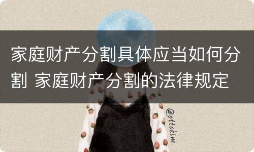 家庭财产分割具体应当如何分割 家庭财产分割的法律规定
