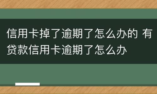 信用卡掉了逾期了怎么办的 有贷款信用卡逾期了怎么办
