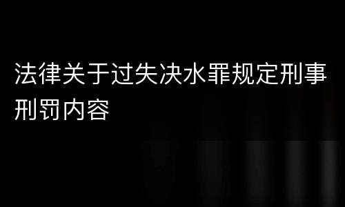 法律关于过失决水罪规定刑事刑罚内容