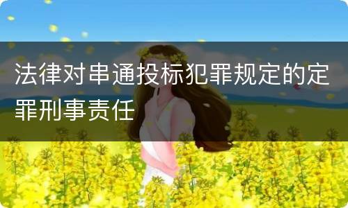 法律对串通投标犯罪规定的定罪刑事责任