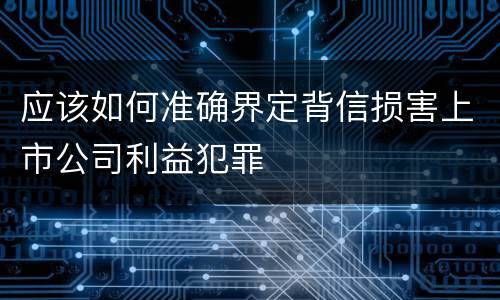 应该如何准确界定背信损害上市公司利益犯罪
