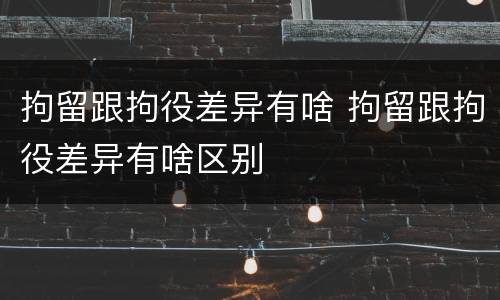拘留跟拘役差异有啥 拘留跟拘役差异有啥区别