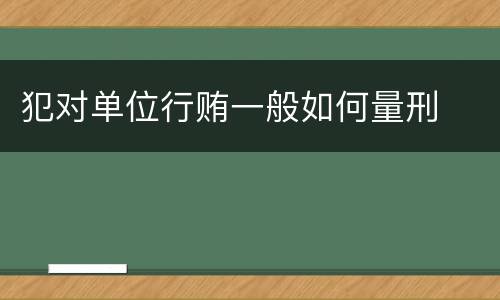 犯对单位行贿一般如何量刑