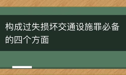 构成过失损坏交通设施罪必备的四个方面