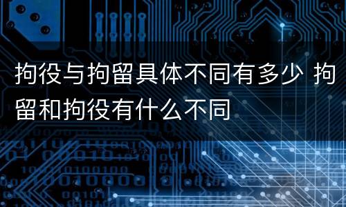 拘役与拘留具体不同有多少 拘留和拘役有什么不同