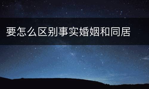 要怎么区别事实婚姻和同居