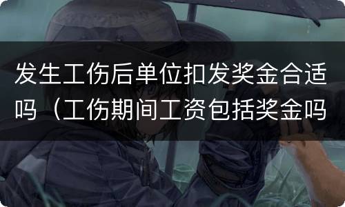 发生工伤后单位扣发奖金合适吗（工伤期间工资包括奖金吗）