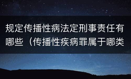 规定传播性病法定刑事责任有哪些（传播性疾病罪属于哪类罪）