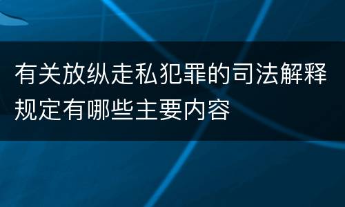 有关放纵走私犯罪的司法解释规定有哪些主要内容