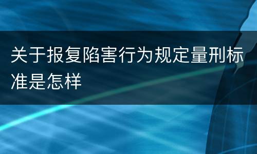 关于报复陷害行为规定量刑标准是怎样