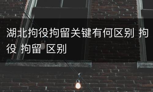 湖北拘役拘留关键有何区别 拘役 拘留 区别