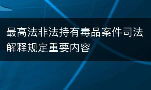 最高法非法持有毒品案件司法解释规定重要内容