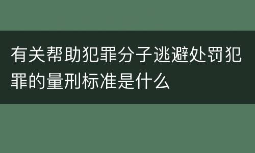 有关帮助犯罪分子逃避处罚犯罪的量刑标准是什么