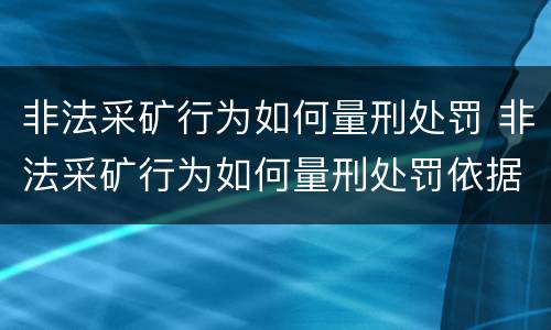 非法采矿行为如何量刑处罚 非法采矿行为如何量刑处罚依据