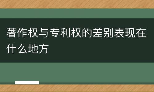 著作权与专利权的差别表现在什么地方