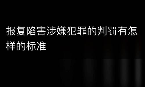 报复陷害涉嫌犯罪的判罚有怎样的标准
