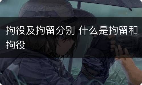 拘役及拘留分别 什么是拘留和拘役