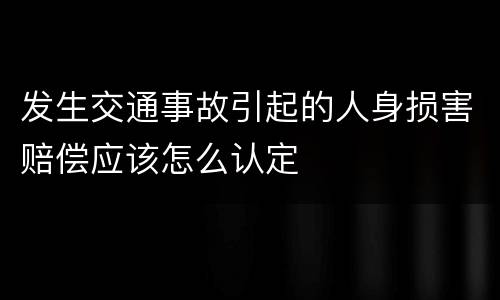 发生交通事故引起的人身损害赔偿应该怎么认定