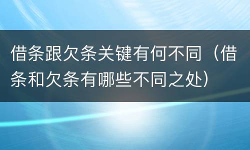 借条跟欠条关键有何不同(借条和欠条有哪些不同之处)