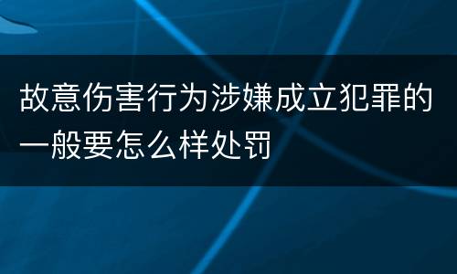 故意伤害行为涉嫌成立犯罪的一般要怎么样处罚