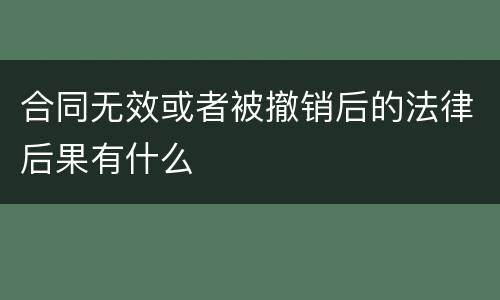 合同无效或者被撤销后的法律后果有什么
