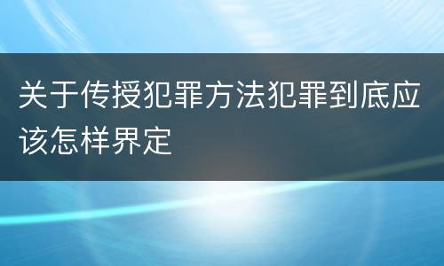 关于传授犯罪方法犯罪到底应该怎样界定
