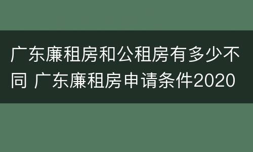 广东廉租房和公租房有多少不同 广东廉租房申请条件2020