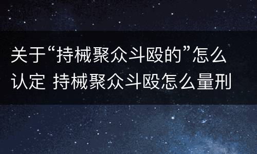 关于“持械聚众斗殴的”怎么认定 持械聚众斗殴怎么量刑